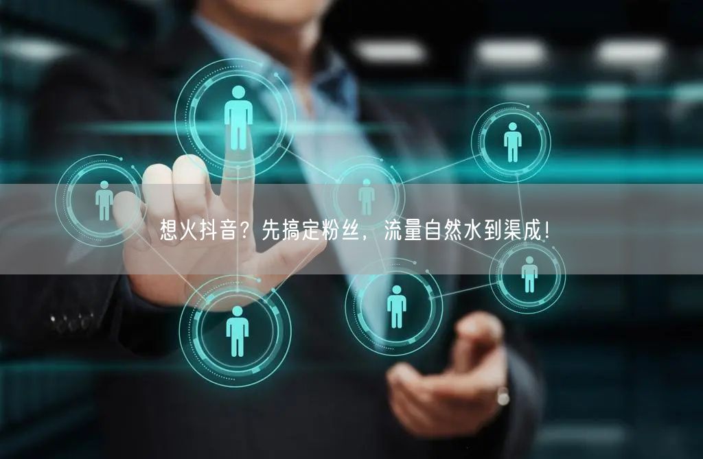想火抖音？先搞定粉丝，流量自然水到渠成！