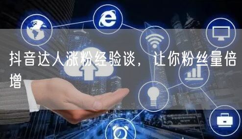 抖音达人涨粉经验谈，让你粉丝量倍增