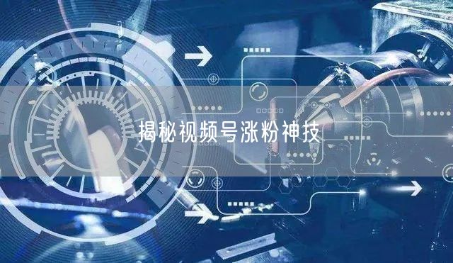 揭秘视频号涨粉神技